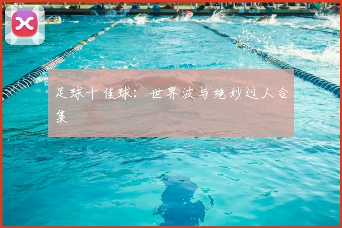 足球十佳球：世界波与绝妙过人合集