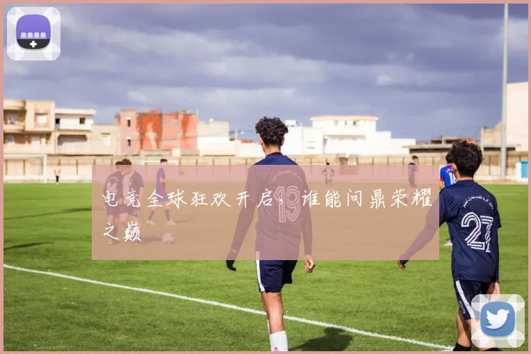 电竞全球狂欢开启，谁能问鼎荣耀之巅