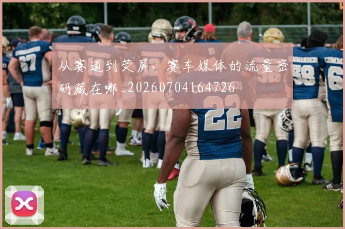 从赛道到荧屏，赛车媒体的流量密码藏在哪_20260704164726