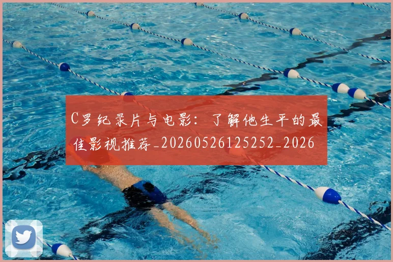 C罗纪录片与电影：了解他生平的最佳影视推荐_20260526125252_20260702042613