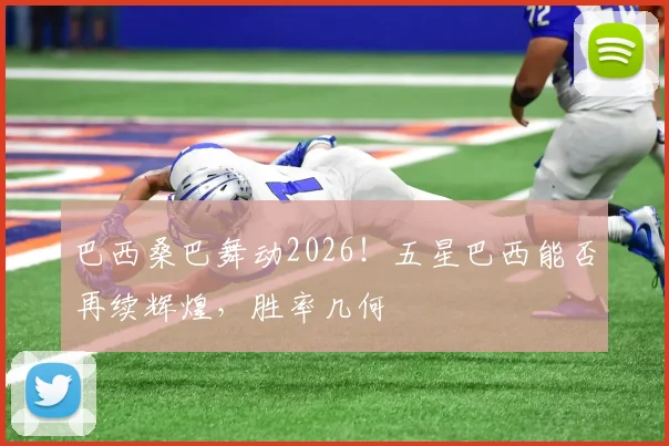 巴西桑巴舞动2026!五星巴西能否再续辉煌,胜率几何