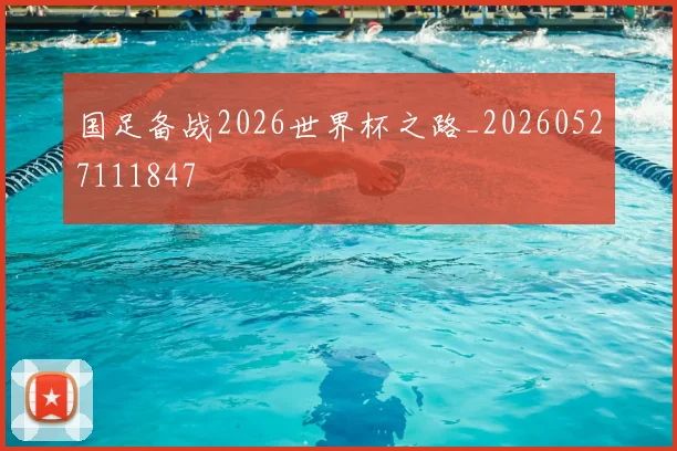 国足备战2026世界杯之路_20260527111847