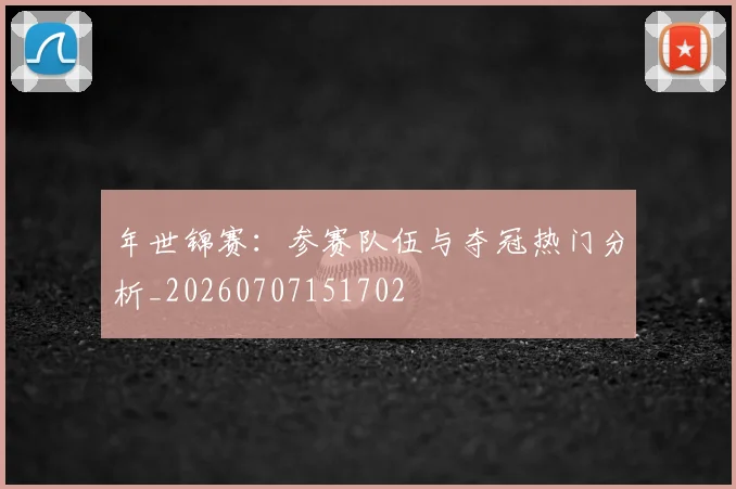 年世锦赛:参赛队伍与夺冠热门分析_20260707151702