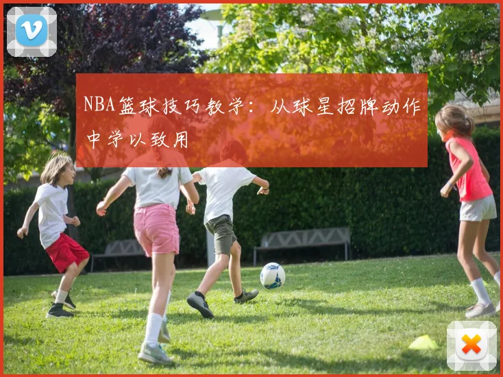 NBA篮球技巧教学：从球星招牌动作中学以致用