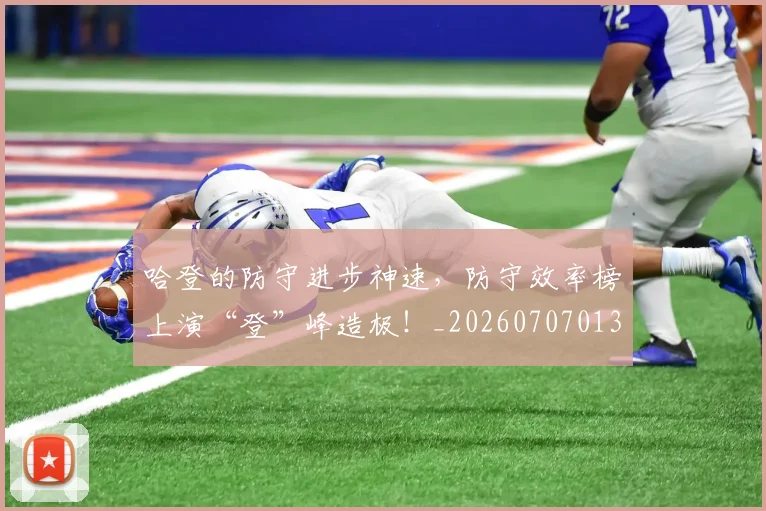 哈登的防守进步神速,防守效率榜上演“登”峰造极!_20260707013012