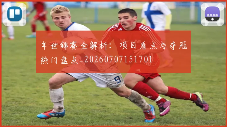 年世锦赛全解析:项目看点与夺冠热门盘点_20260707151701