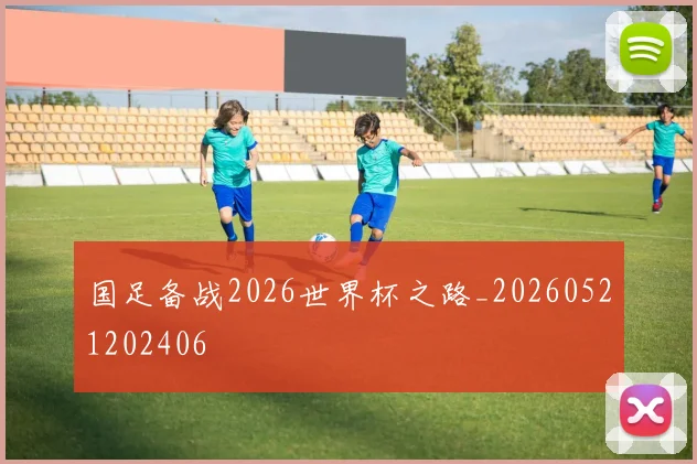 国足备战2026世界杯之路_20260521202406