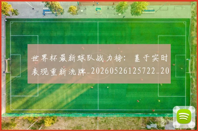 世界杯最新球队战力榜：基于实时表现重新洗牌_20260526125722_20260703203549