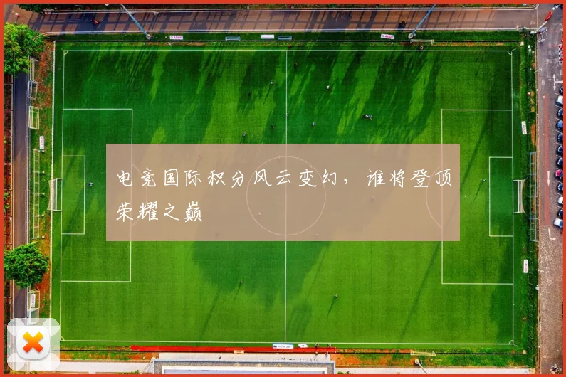 电竞国际积分风云变幻,谁将登顶荣耀之巅