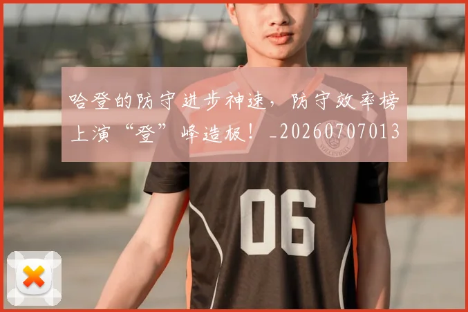 哈登的防守进步神速，防守效率榜上演“登”峰造极！_20260707013012