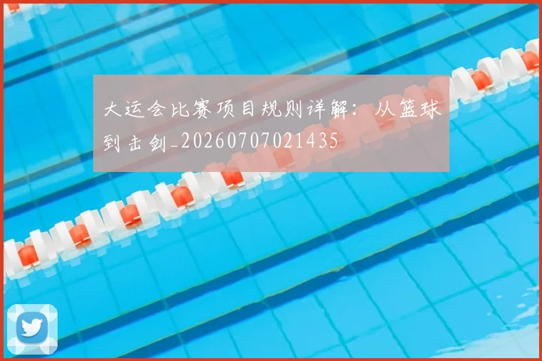 大运会比赛项目规则详解：从篮球到击剑_20260707021435