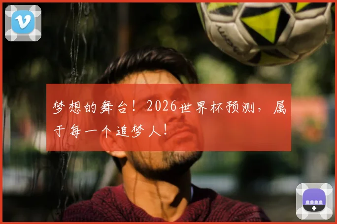 梦想的舞台！2026世界杯预测，属于每一个追梦人！
