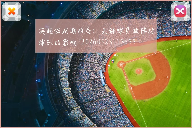 英超伤病潮报告：关键球员缺阵对球队的影响_20260523113655