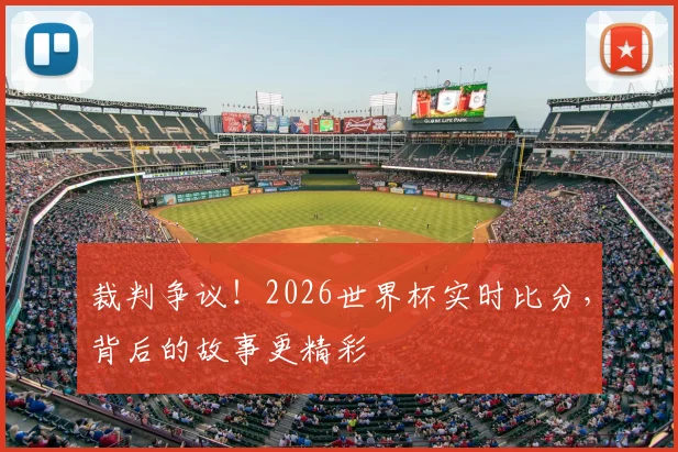 裁判争议！2026世界杯实时比分，背后的故事更精彩