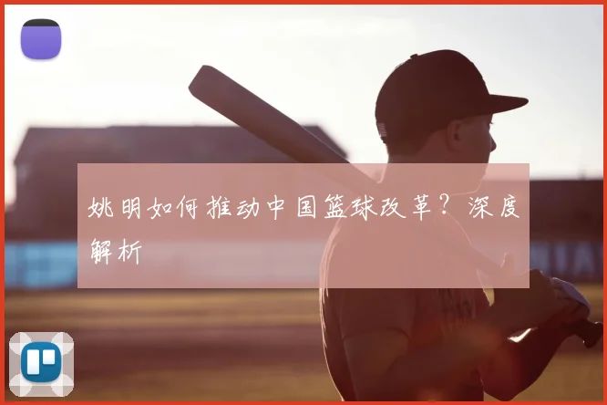 姚明如何推动中国篮球改革?深度解析