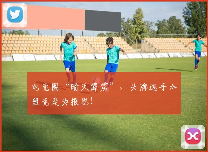 电竞圈“晴天霹雳”，头牌选手加盟竟是为报恩！
