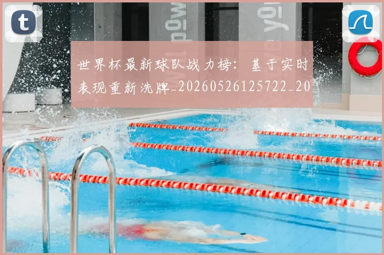 世界杯最新球队战力榜：基于实时表现重新洗牌_20260526125722_20260703203549