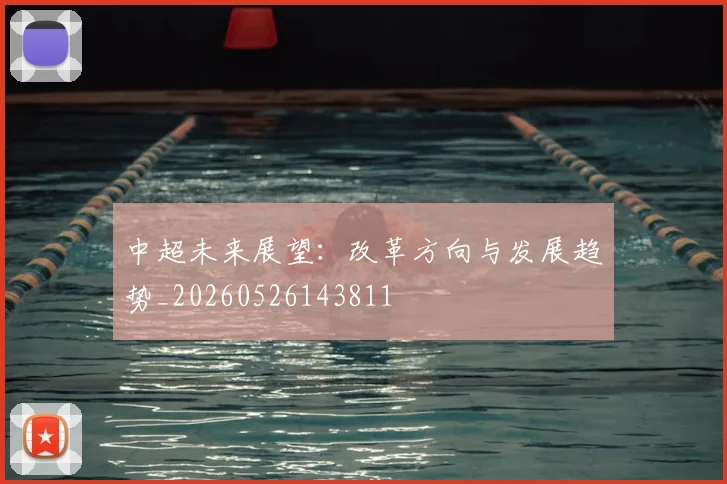 中超未来展望:改革方向与发展趋势_20260526143811