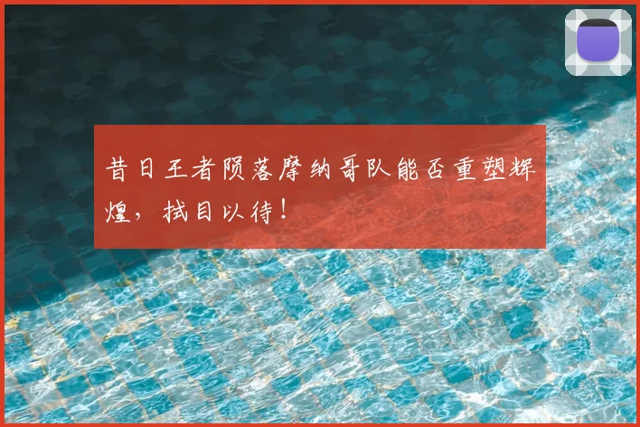 昔日王者陨落摩纳哥队能否重塑辉煌，拭目以待！