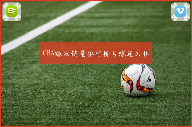 CBA球衣销量排行榜与球迷文化