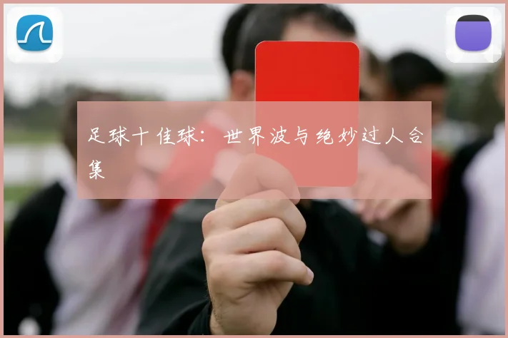 足球十佳球:世界波与绝妙过人合集