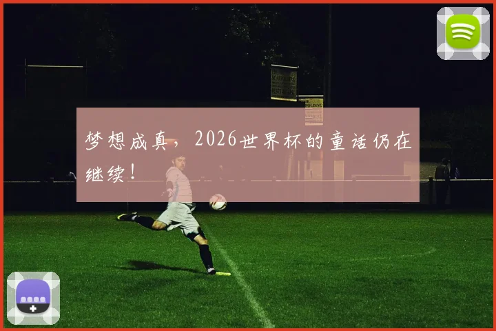 梦想成真,2026世界杯的童话仍在继续!